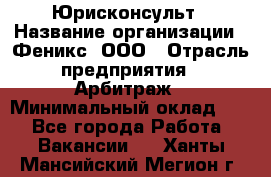 Юрисконсульт › Название организации ­ Феникс, ООО › Отрасль предприятия ­ Арбитраж › Минимальный оклад ­ 1 - Все города Работа » Вакансии   . Ханты-Мансийский,Мегион г.